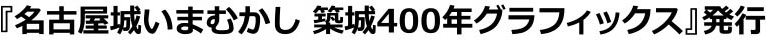 『名古屋城いまむかし 築城400年グラフィックス』発行