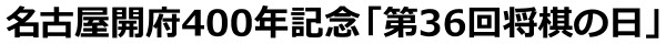 名古屋開府400年記念「第36回将棋の日」